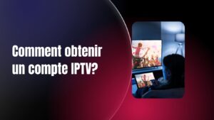 Comment Obtenir un Compte IPTV?